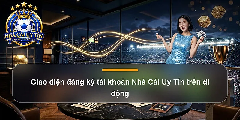 Giao diện đăng ký tài khoản Nhà Cái Uy Tín trên di động