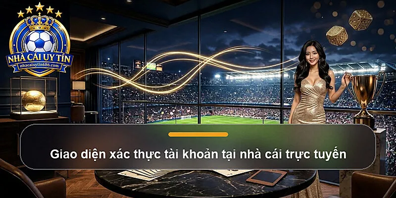 Giao diện xác thực tài khoản tại nhà cái trực tuyến