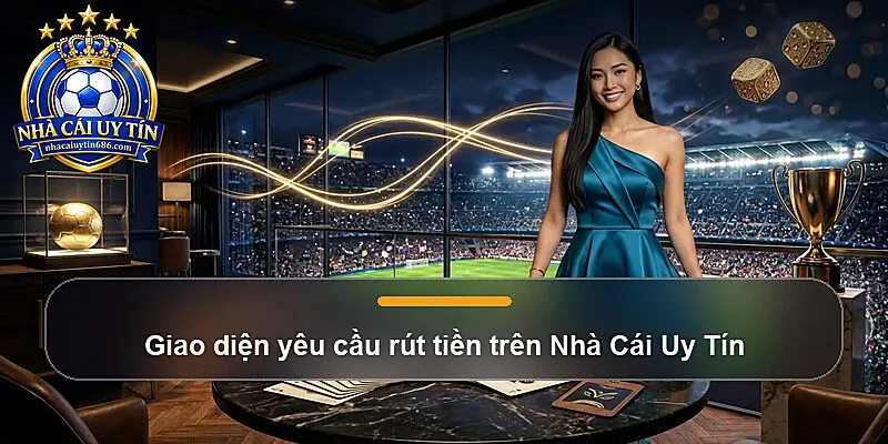 Giao diện yêu cầu rút tiền trên Nhà Cái Uy Tín