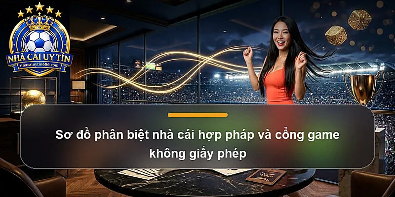Sơ đồ phân biệt nhà cái hợp pháp và cổng game không giấy phép