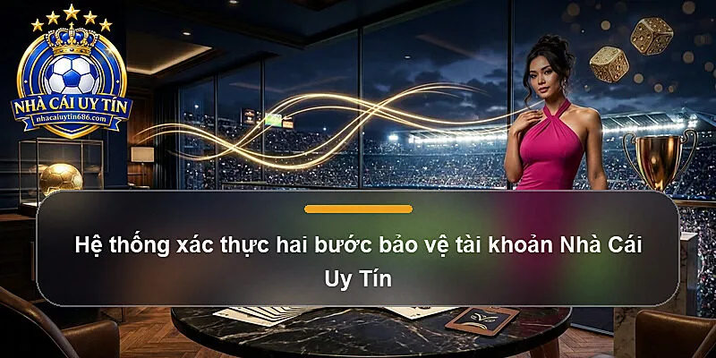 Hệ thống xác thực hai bước bảo vệ tài khoản Nhà Cái Uy Tín
