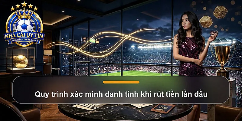 Quy trình xác minh danh tính khi rút tiền lần đầu