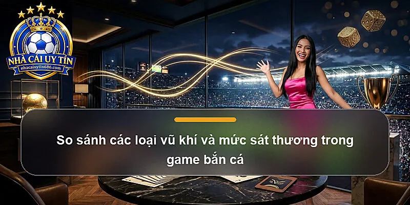 So sánh các loại vũ khí và mức sát thương trong game bắn cá