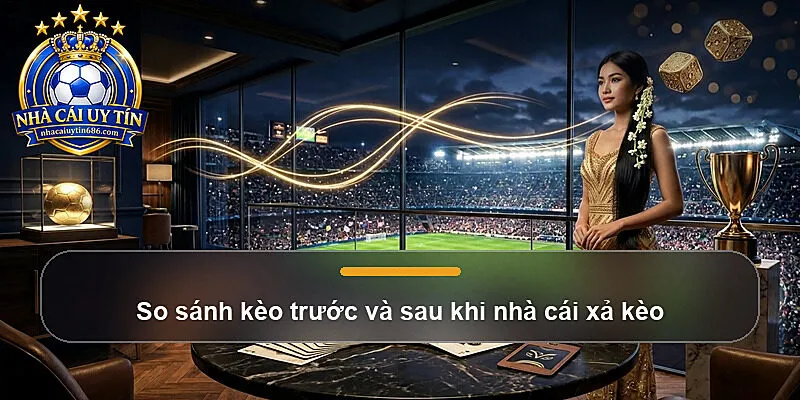 So sánh kèo trước và sau khi nhà cái xả kèo
