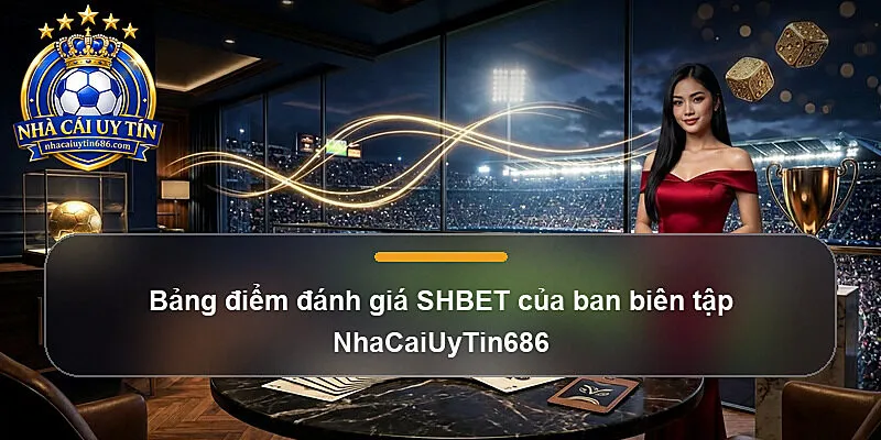 Bảng điểm đánh giá SHBET của ban biên tập NhaCaiUyTin686