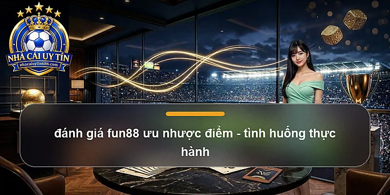đánh giá fun88 ưu nhược điểm - tình huống thực hành