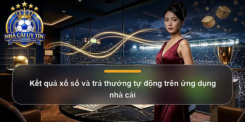 Kết quả xổ số và trả thưởng tự động trên ứng dụng nhà cái