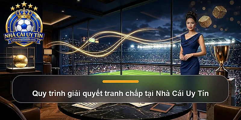Quy trình giải quyết tranh chấp tại Nhà Cái Uy Tín