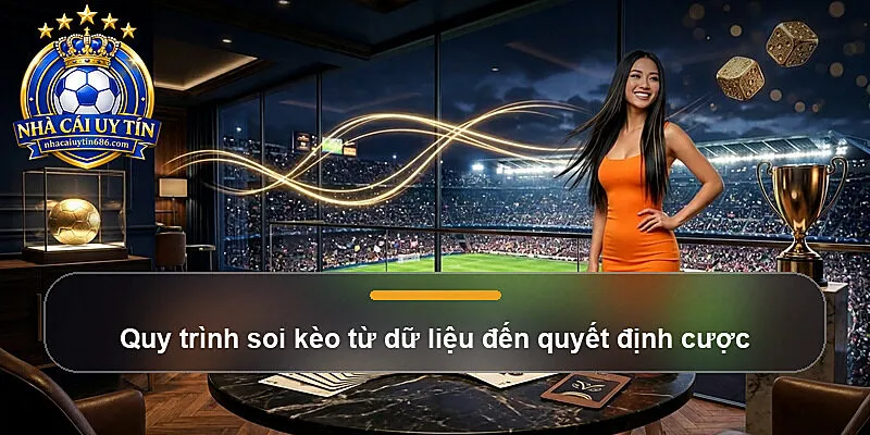 Quy trình soi kèo từ dữ liệu đến quyết định cược