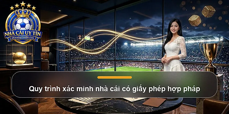 Quy trình xác minh nhà cái có giấy phép hợp pháp
