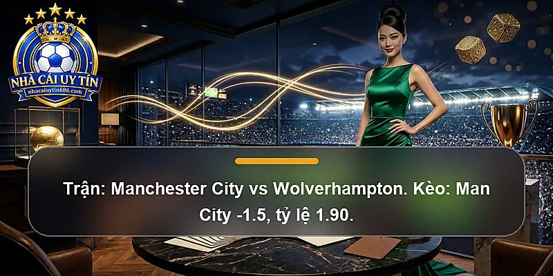 Trận: Manchester City vs Wolverhampton. Kèo: Man City -1.5, tỷ lệ 1.90.