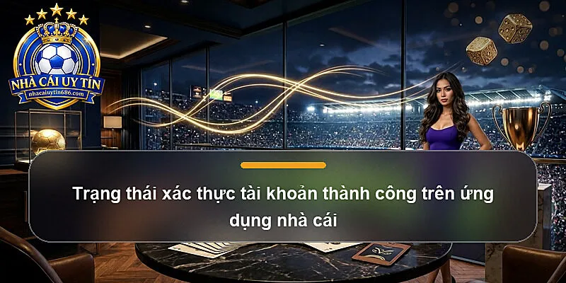 Trạng thái xác thực tài khoản thành công trên ứng dụng nhà cái