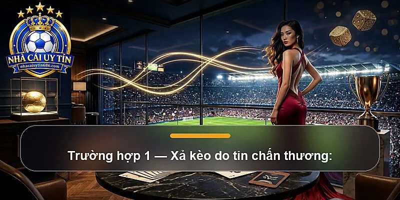 Trường hợp 1 — Xả kèo do tin chấn thương: