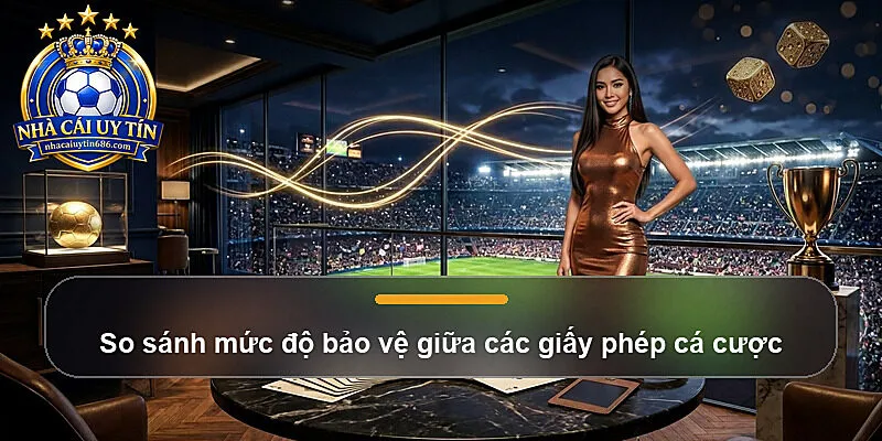 So sánh mức độ bảo vệ giữa các giấy phép cá cược